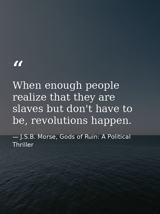 When enough people realize that they are slaves but don't have to be, revolutions happen. — J.S.B. Morse, Gods of Ruin: A Political Thriller