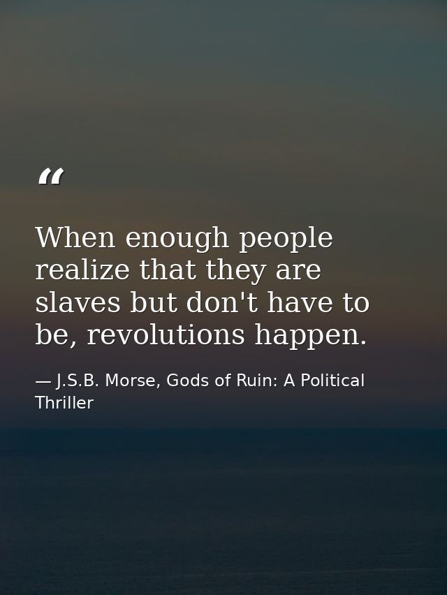 When enough people realize that they are slaves but don't have to be, revolutions happen. — J.S.B. Morse, Gods of Ruin: A Political Thriller