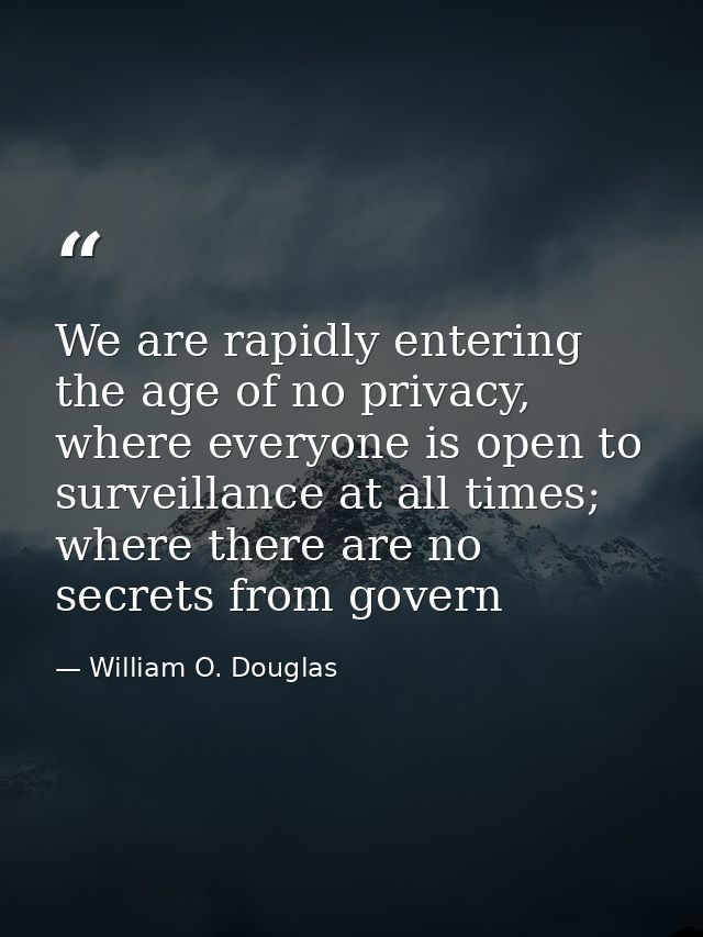 We are rapidly entering the age of no privacy, where everyone is open to surveillance at all times; where there are no s — William O. Douglas