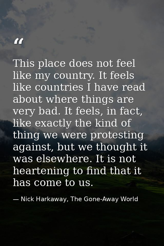 This place does not feel like my country. It feels like countries I have read about where things are very bad. It feels, — Nick Harkaway, The Gone-Away World