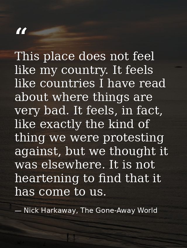 This place does not feel like my country. It feels like countries I have read about where things are very bad. It feels, — Nick Harkaway, The Gone-Away World