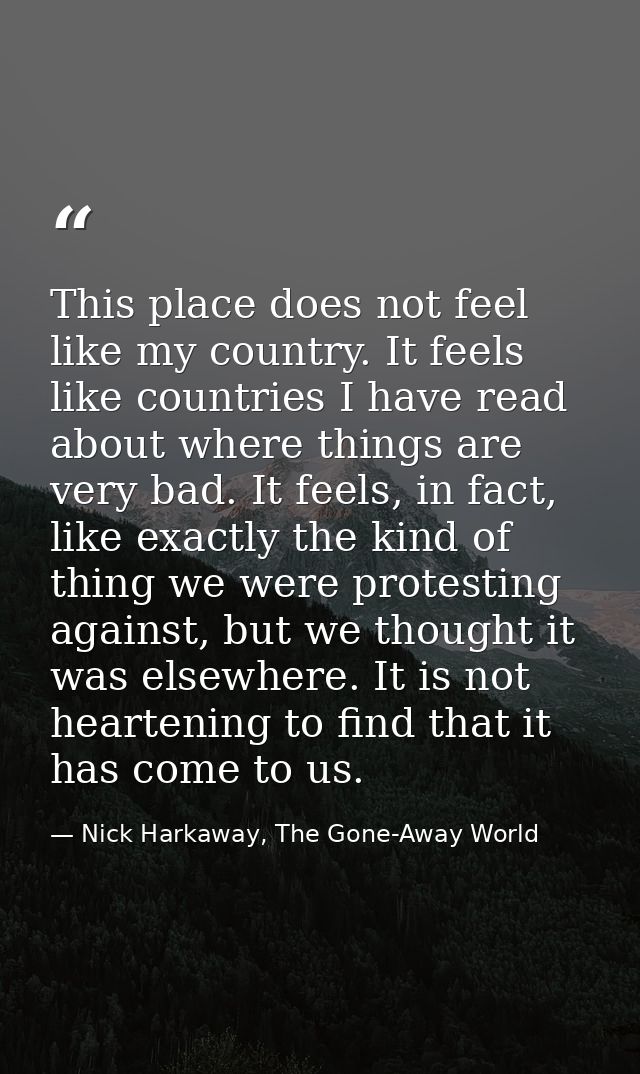 This place does not feel like my country. It feels like countries I have read about where things are very bad. It feels, — Nick Harkaway, The Gone-Away World