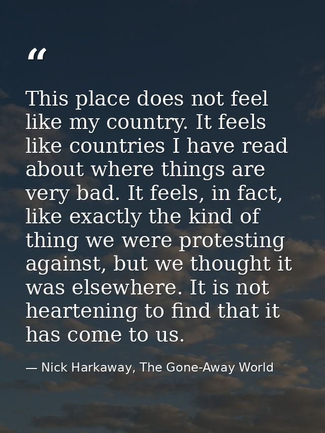 This place does not feel like my country. It feels like countries I have read about where things are very bad. It feels, — Nick Harkaway, The Gone-Away World