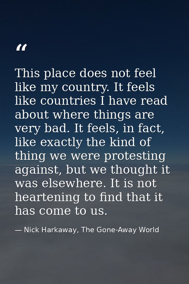 This place does not feel like my country. It feels like countries I have read about where things are very bad. It feels, — Nick Harkaway, The Gone-Away World
