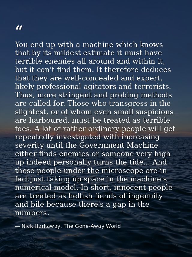 You end up with a machine which knows that by its mildest estimate it must have terrible enemies all around and within i — Nick Harkaway, The Gone-Away World