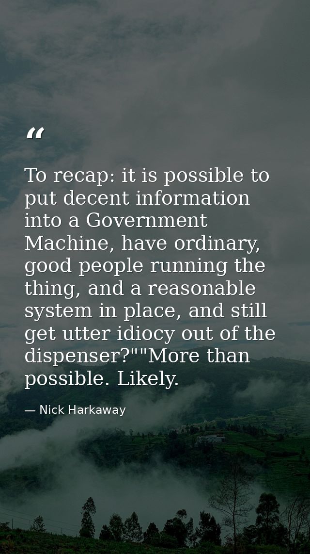 To recap: it is possible to put decent information into a Government Machine, have ordinary, good people running the thi — Nick Harkaway