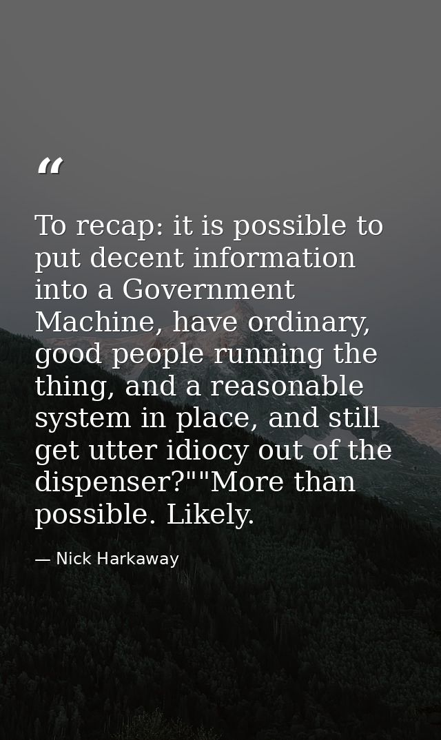 To recap: it is possible to put decent information into a Government Machine, have ordinary, good people running the thi — Nick Harkaway