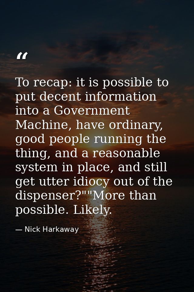 To recap: it is possible to put decent information into a Government Machine, have ordinary, good people running the thi — Nick Harkaway