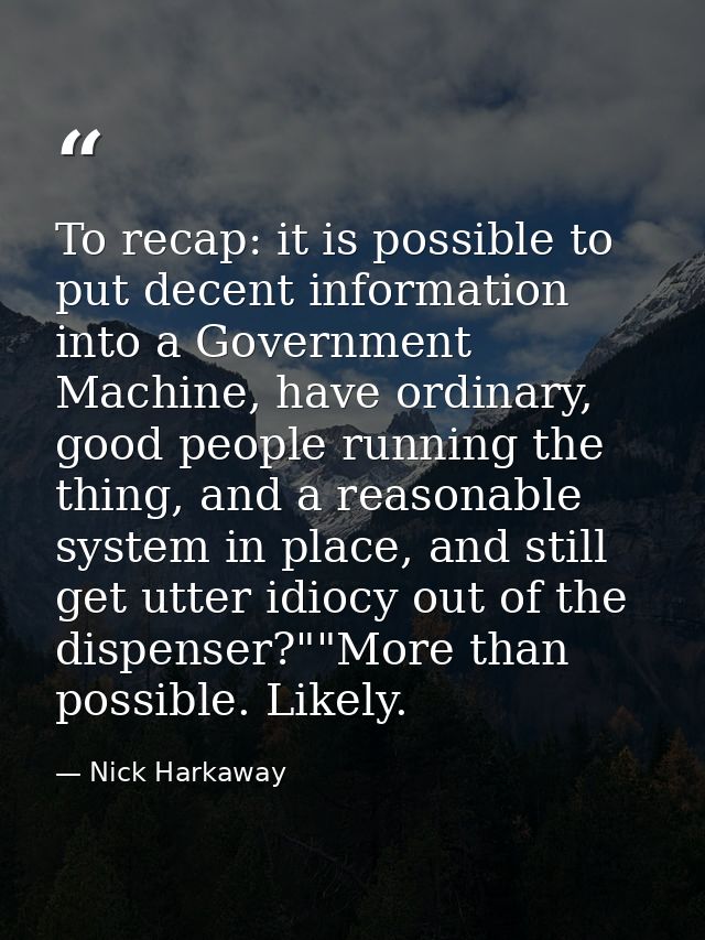 To recap: it is possible to put decent information into a Government Machine, have ordinary, good people running the thi — Nick Harkaway