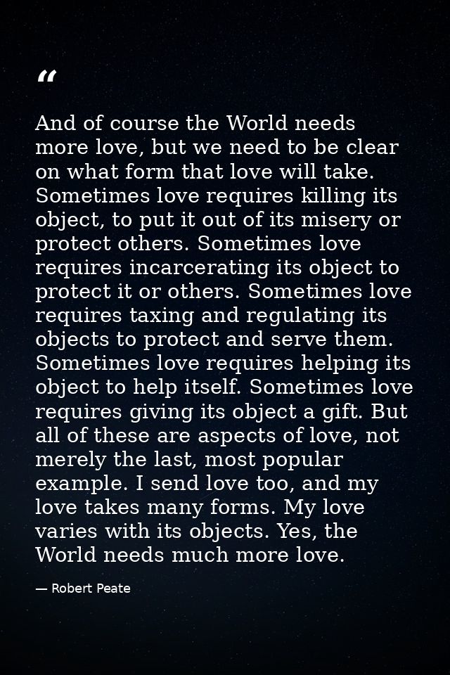 And of course the World needs more love, but we need to be clear on what form that love will take. Sometimes love requir — Robert Peate