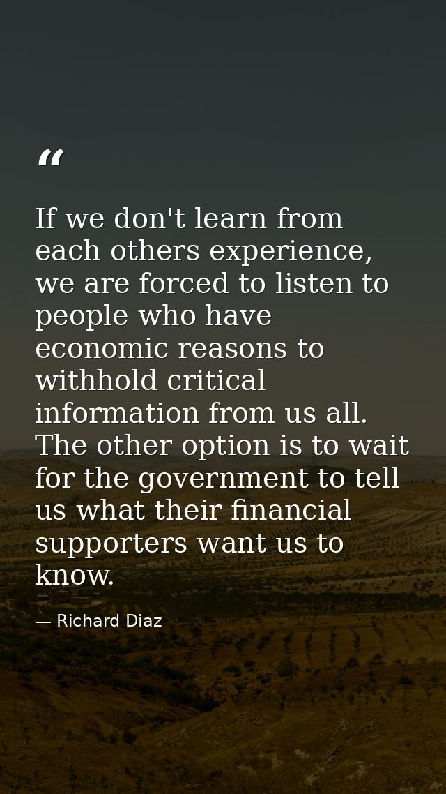 If we don't learn from each others experience, we are forced to listen to people who have economic reasons to withhold c — Richard Diaz