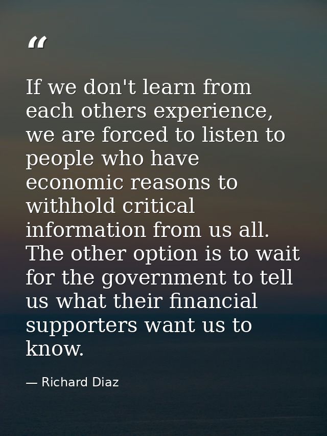 If we don't learn from each others experience, we are forced to listen to people who have economic reasons to withhold c — Richard Diaz