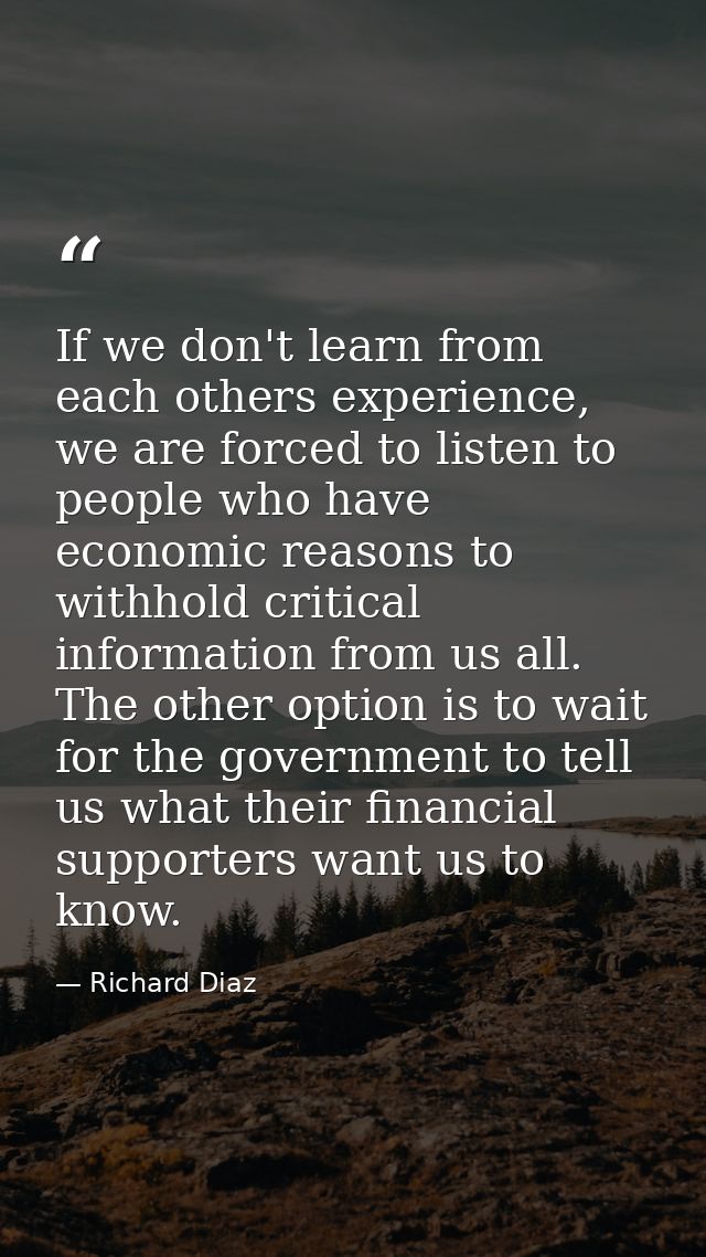 If we don't learn from each others experience, we are forced to listen to people who have economic reasons to withhold c — Richard Diaz