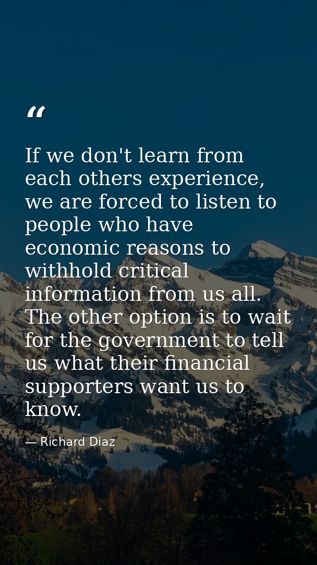 If we don't learn from each others experience, we are forced to listen to people who have economic reasons to withhold c — Richard Diaz