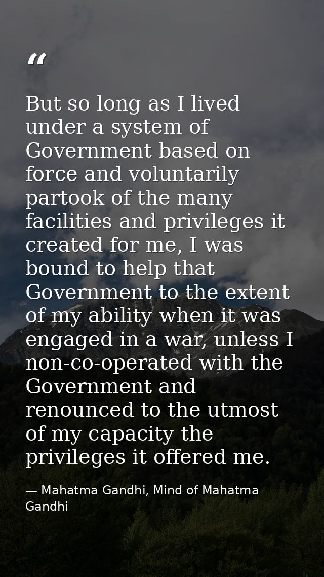 But so long as I lived under a system of Government based on force and voluntarily partook of the many facilities and pr — Mahatma Gandhi, Mind of Mahatma Gandhi