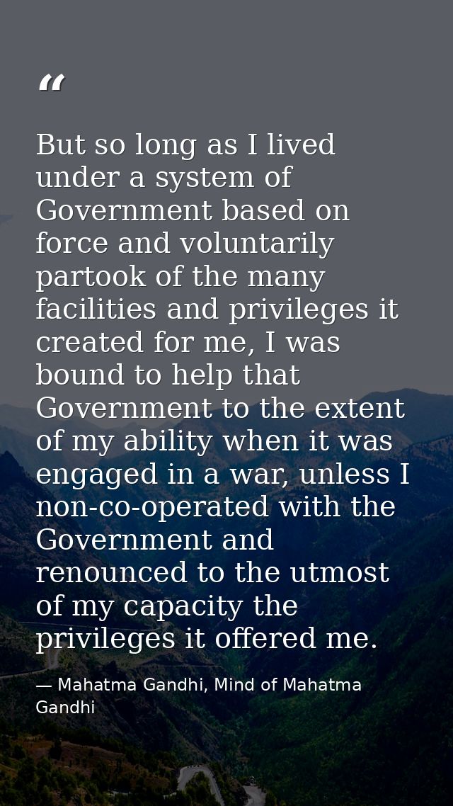 But so long as I lived under a system of Government based on force and voluntarily partook of the many facilities and pr — Mahatma Gandhi, Mind of Mahatma Gandhi