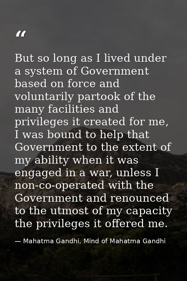 But so long as I lived under a system of Government based on force and voluntarily partook of the many facilities and pr — Mahatma Gandhi, Mind of Mahatma Gandhi