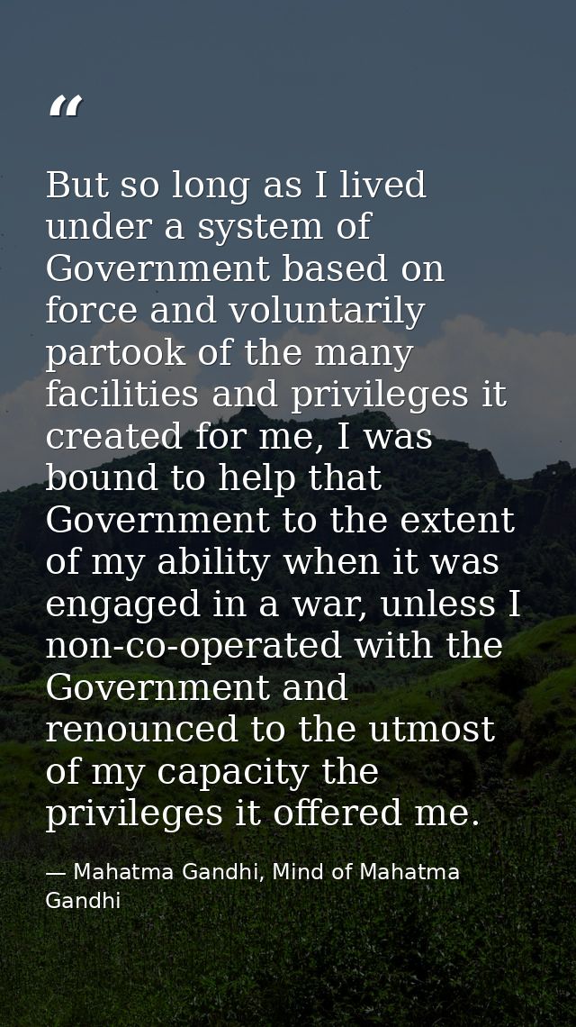 But so long as I lived under a system of Government based on force and voluntarily partook of the many facilities and pr — Mahatma Gandhi, Mind of Mahatma Gandhi