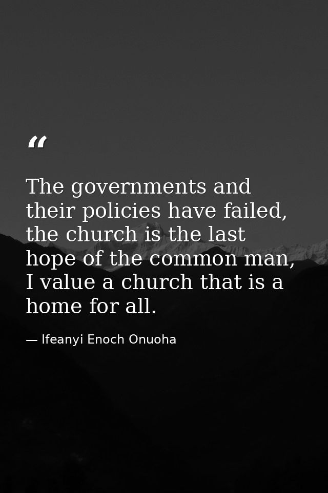 The governments and their policies have failed, the church is the last hope of the common man, I value a church that is  — Ifeanyi Enoch Onuoha