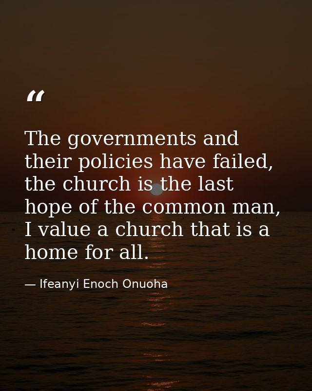The governments and their policies have failed, the church is the last hope of the common man, I value a church that is  — Ifeanyi Enoch Onuoha