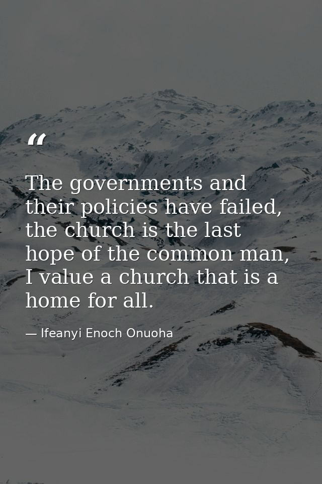 The governments and their policies have failed, the church is the last hope of the common man, I value a church that is  — Ifeanyi Enoch Onuoha
