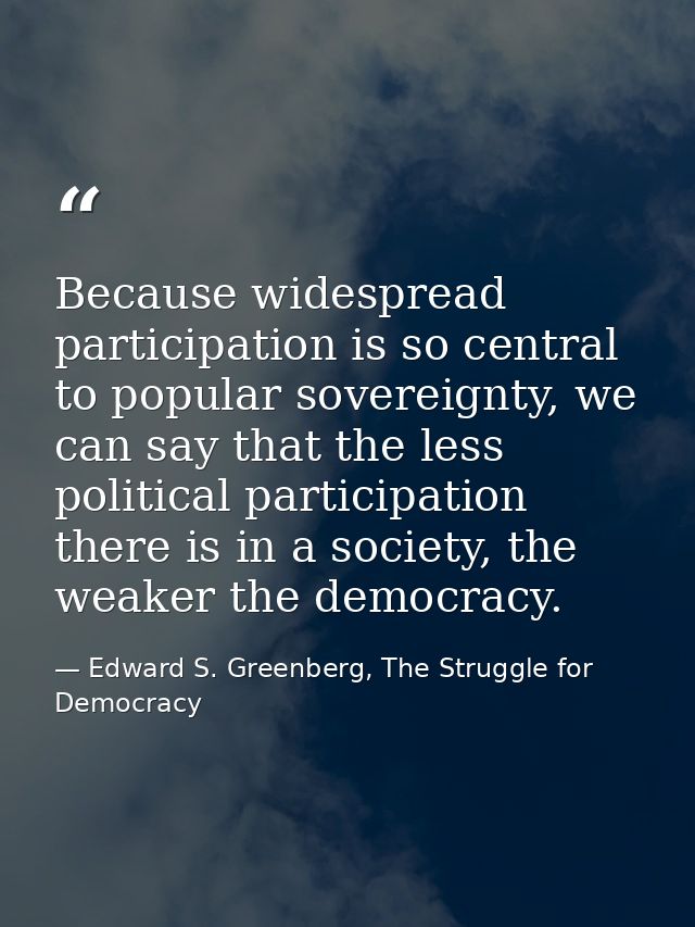 Because widespread participation is so central to popular sovereignty, we can say that the less political participation  — Edward S. Greenberg, The Struggle for Democracy
