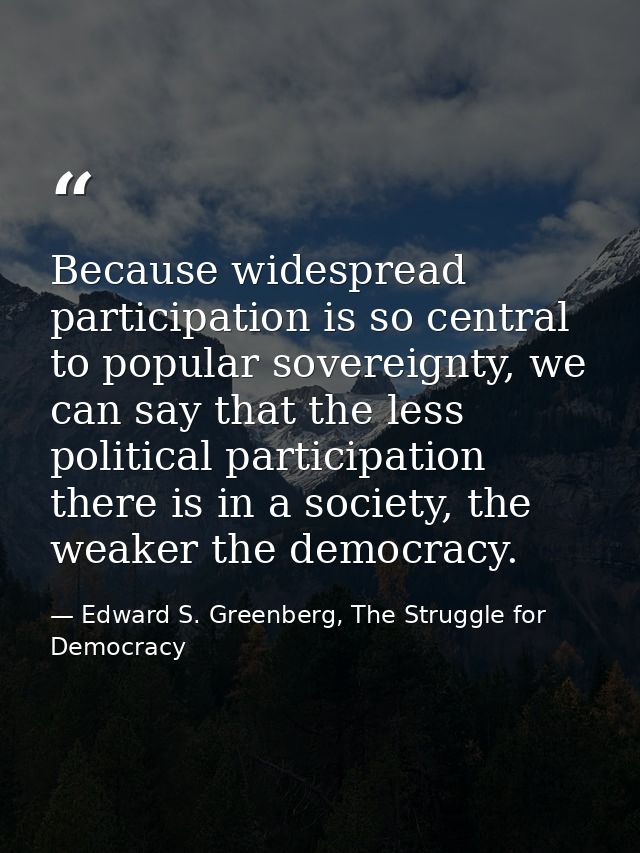Because widespread participation is so central to popular sovereignty, we can say that the less political participation  — Edward S. Greenberg, The Struggle for Democracy