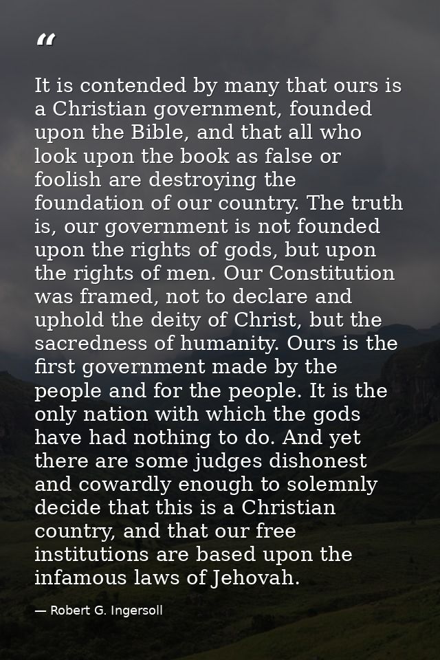 It is contended by many that ours is a Christian government, founded upon the Bible, and that all who look upon the book — Robert G. Ingersoll