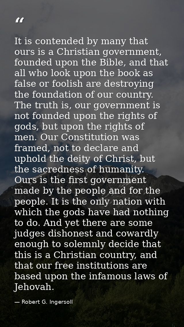 It is contended by many that ours is a Christian government, founded upon the Bible, and that all who look upon the book — Robert G. Ingersoll