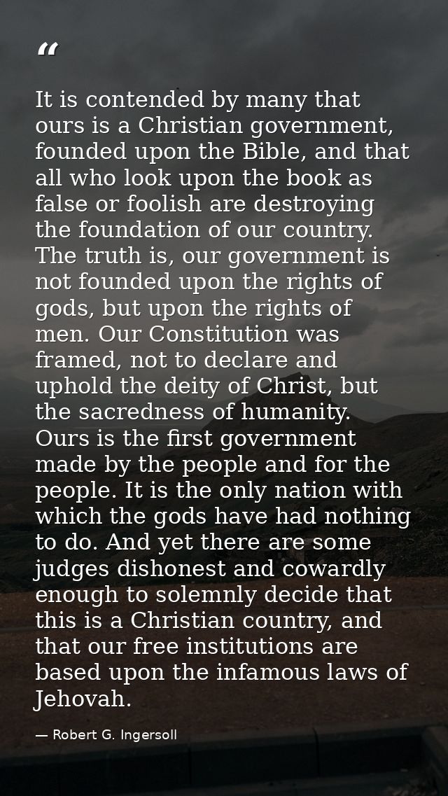 It is contended by many that ours is a Christian government, founded upon the Bible, and that all who look upon the book — Robert G. Ingersoll