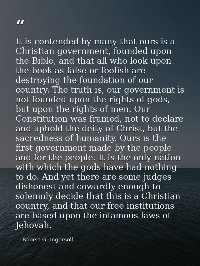 It is contended by many that ours is a Christian government, founded upon the Bible, and that all who look upon the book — Robert G. Ingersoll