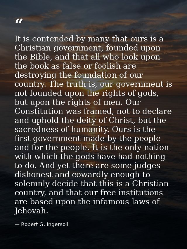 It is contended by many that ours is a Christian government, founded upon the Bible, and that all who look upon the book — Robert G. Ingersoll