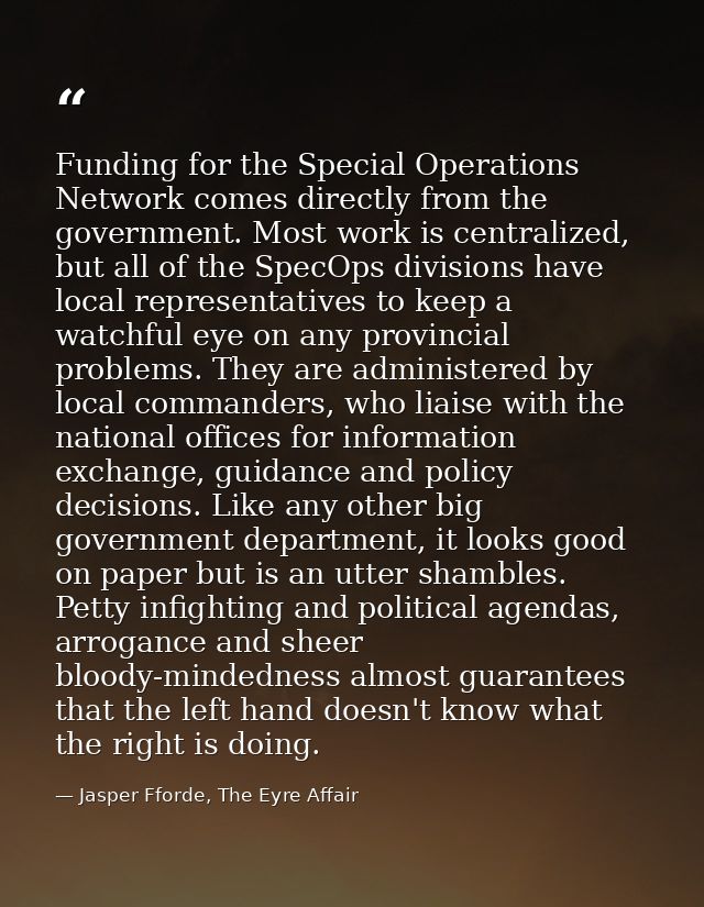Funding for the Special Operations Network comes directly from the government. Most work is centralized, but all of the  — Jasper Fforde, The Eyre Affair