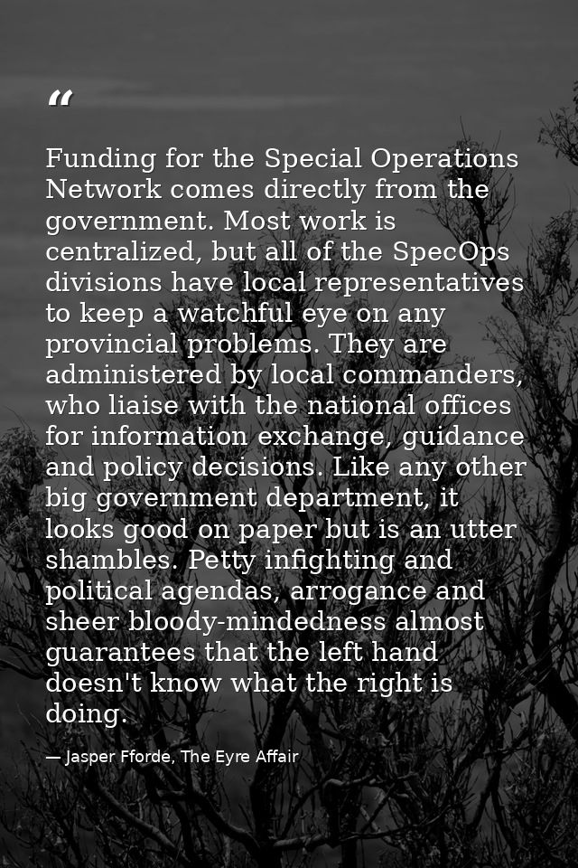 Funding for the Special Operations Network comes directly from the government. Most work is centralized, but all of the  — Jasper Fforde, The Eyre Affair