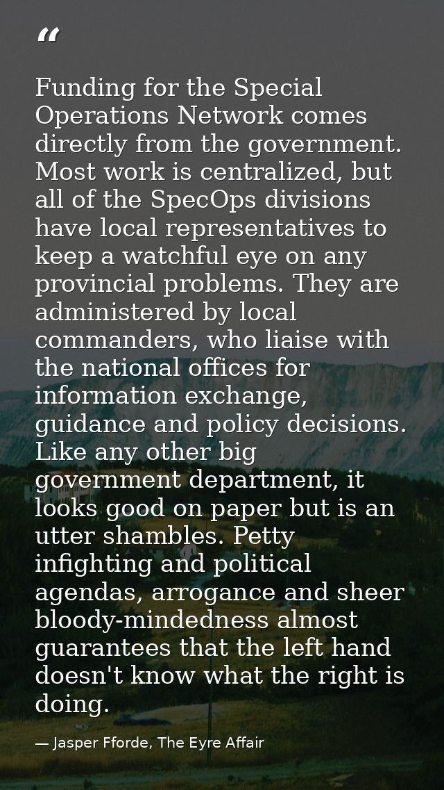 Funding for the Special Operations Network comes directly from the government. Most work is centralized, but all of the  — Jasper Fforde, The Eyre Affair