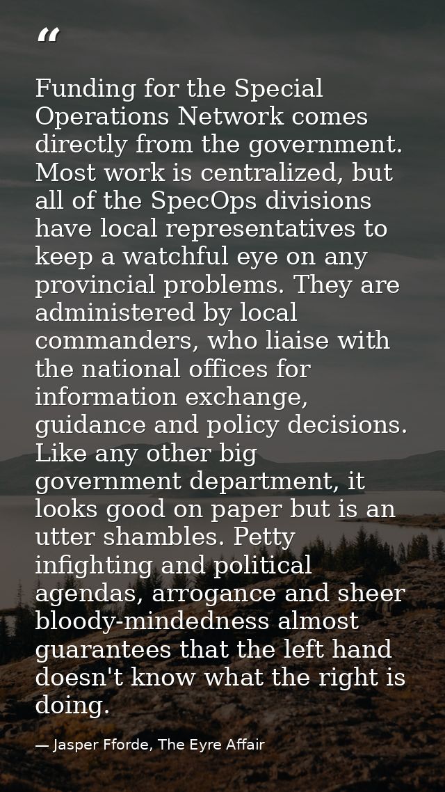 Funding for the Special Operations Network comes directly from the government. Most work is centralized, but all of the  — Jasper Fforde, The Eyre Affair