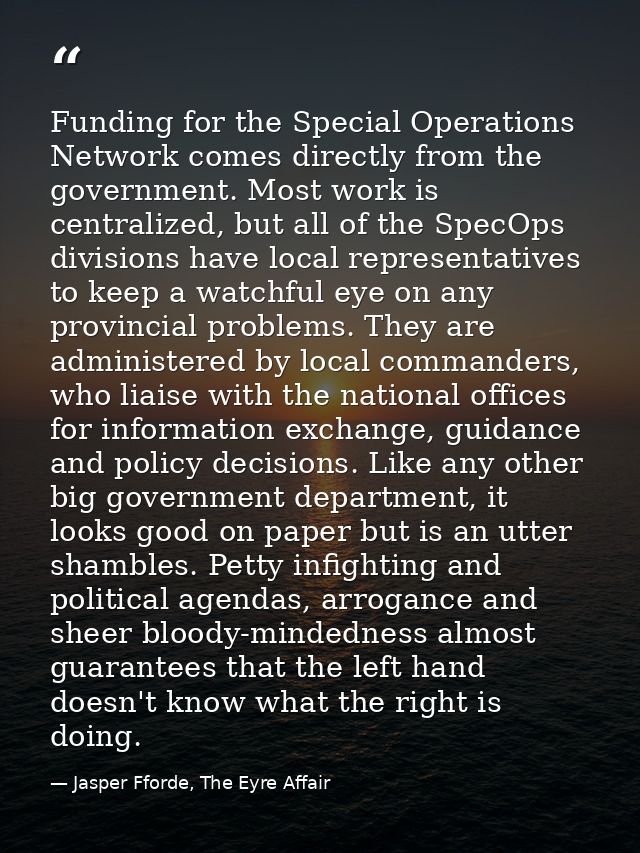 Funding for the Special Operations Network comes directly from the government. Most work is centralized, but all of the  — Jasper Fforde, The Eyre Affair