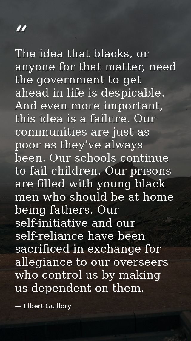 The idea that blacks, or anyone for that matter, need the government to get ahead in life is despicable. And even more i — Elbert Guillory