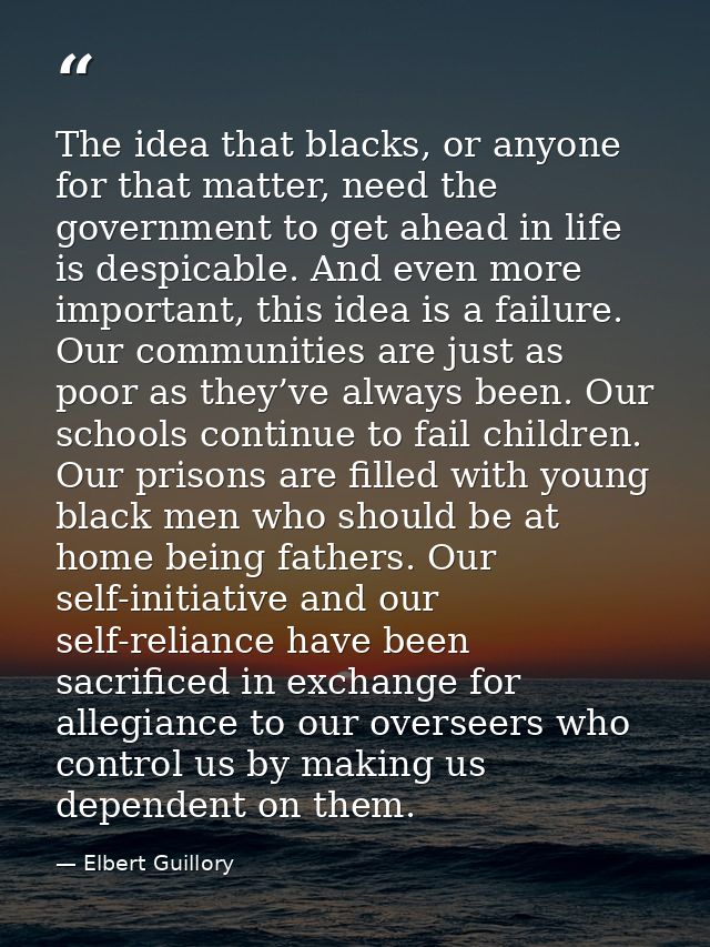 The idea that blacks, or anyone for that matter, need the government to get ahead in life is despicable. And even more i — Elbert Guillory
