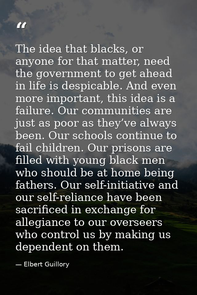 The idea that blacks, or anyone for that matter, need the government to get ahead in life is despicable. And even more i — Elbert Guillory