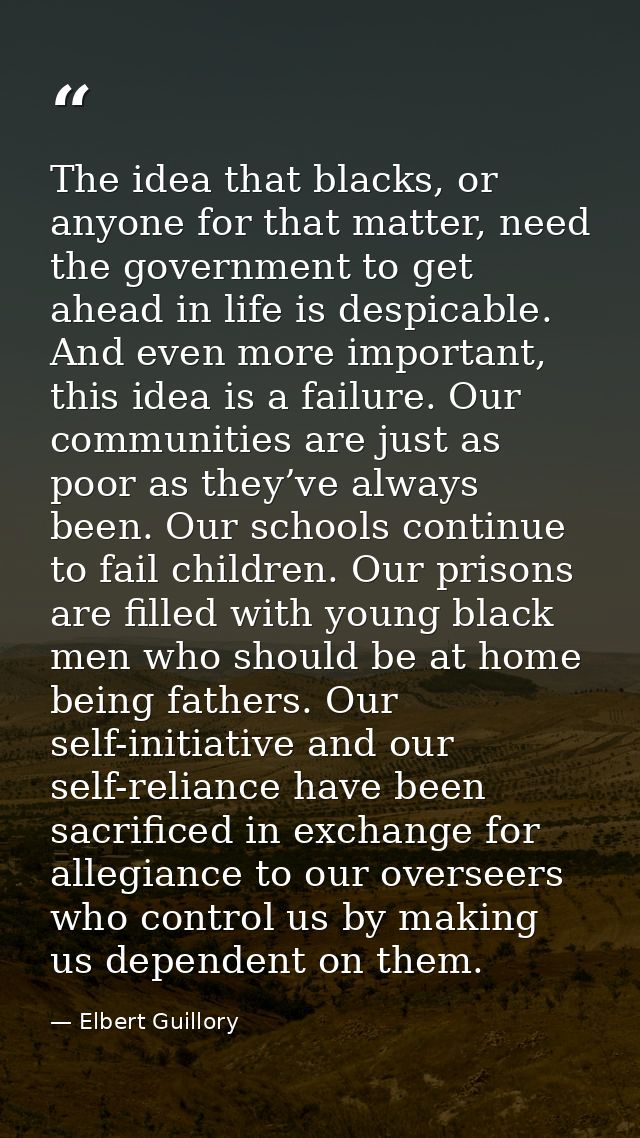 The idea that blacks, or anyone for that matter, need the government to get ahead in life is despicable. And even more i — Elbert Guillory