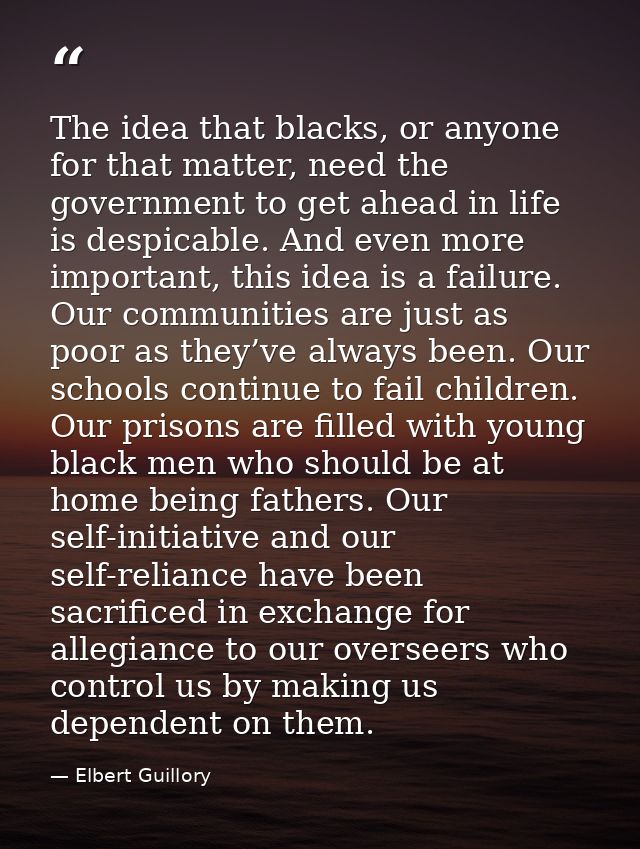 The idea that blacks, or anyone for that matter, need the government to get ahead in life is despicable. And even more i — Elbert Guillory