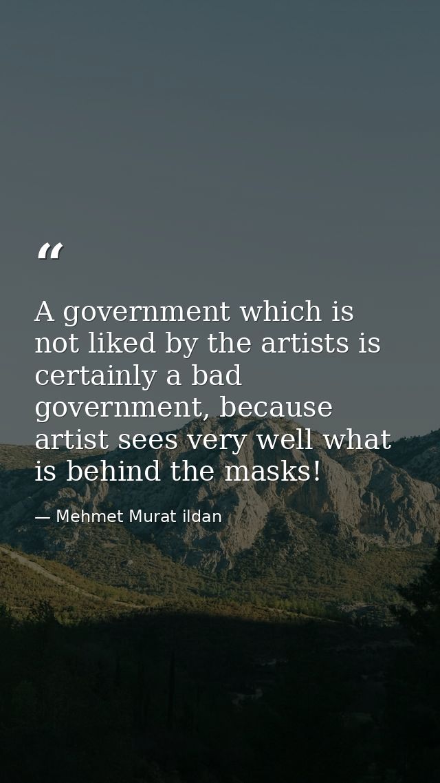 A government which is not liked by the artists is certainly a bad government, because artist sees very well what is behi — Mehmet Murat ildan
