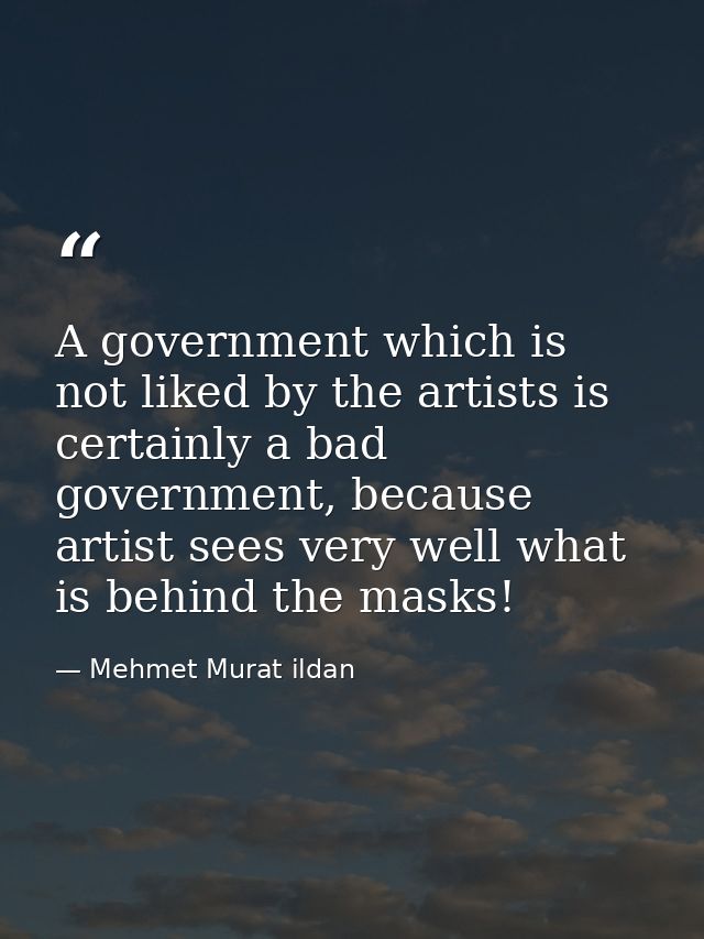 A government which is not liked by the artists is certainly a bad government, because artist sees very well what is behi — Mehmet Murat ildan
