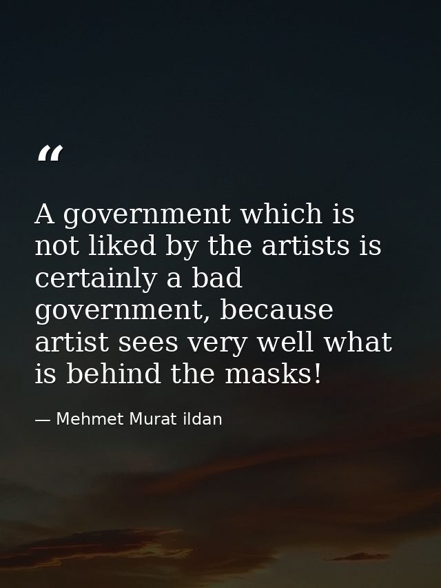 A government which is not liked by the artists is certainly a bad government, because artist sees very well what is behi — Mehmet Murat ildan