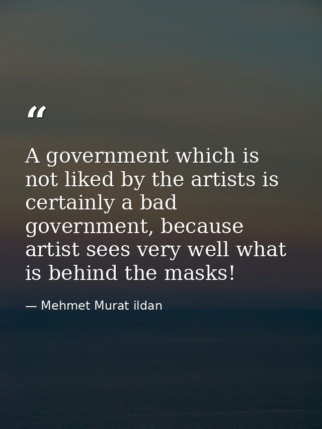 A government which is not liked by the artists is certainly a bad government, because artist sees very well what is behi — Mehmet Murat ildan
