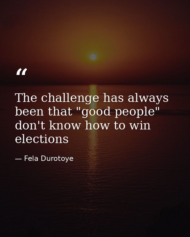 The challenge has always been that "good people" don't know how to win elections — Fela Durotoye