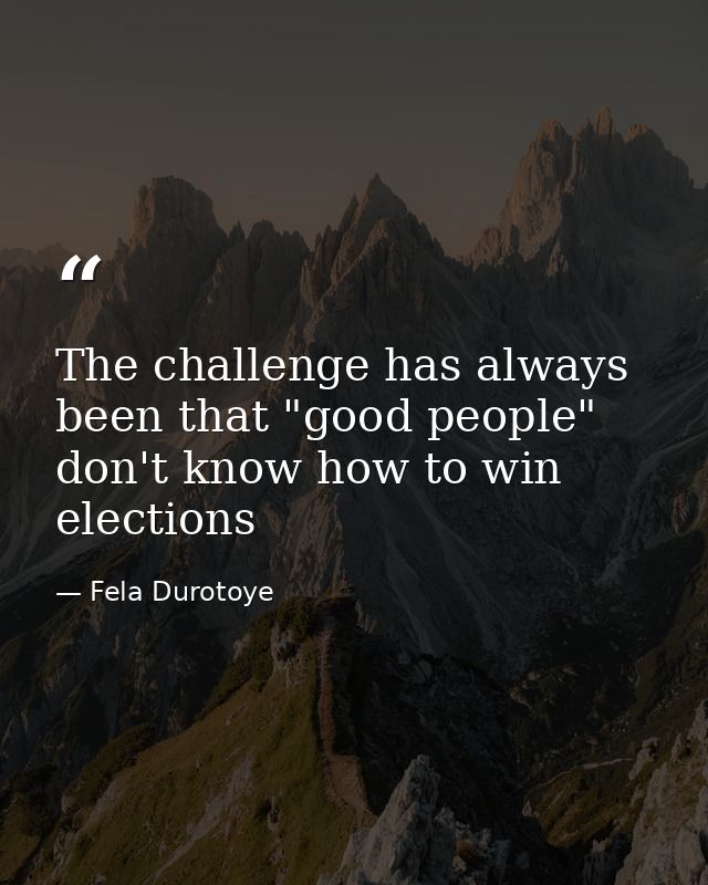 The challenge has always been that "good people" don't know how to win elections — Fela Durotoye