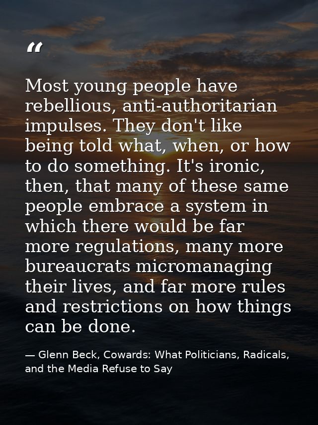 Most young people have rebellious, anti-authoritarian impulses. They don't like being told what, when, or how to do some — Glenn Beck, Cowards: What Politicians, Radicals, and the Media Refuse to Say