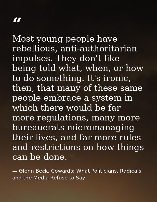 Most young people have rebellious, anti-authoritarian impulses. They don't like being told what, when, or how to do some — Glenn Beck, Cowards: What Politicians, Radicals, and the Media Refuse to Say